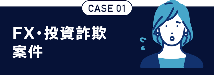 CASE02 FX・投資詐欺 案件